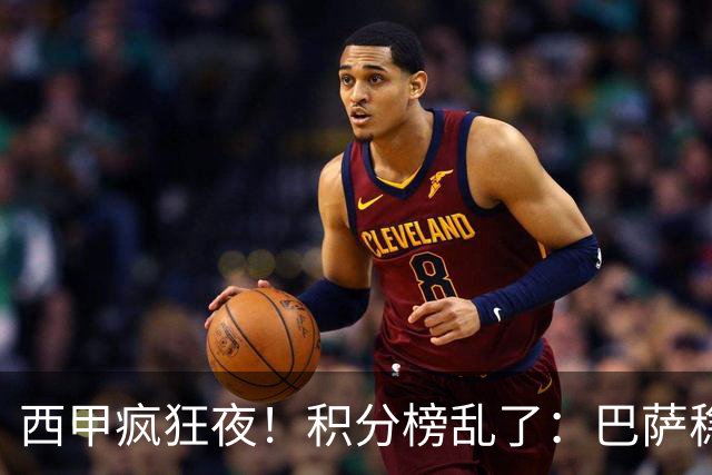 西甲疯狂夜！积分榜乱了：巴萨稳坐榜首，马竞升第三，4队仅差3分
